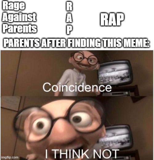 Coincidence, I THINK NOT | Rage
Against
Parents; R
A
P; RAP; PARENTS AFTER FINDING THIS MEME: | image tagged in coincidence i think not | made w/ Imgflip meme maker