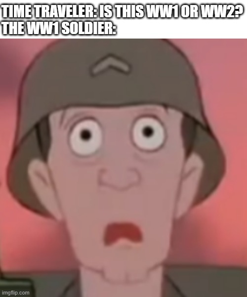 Iron Giant-Thousand Yard Stare | TIME TRAVELER: IS THIS WW1 OR WW2?
THE WW1 SOLDIER: | image tagged in iron giant-thousand yard stare | made w/ Imgflip meme maker