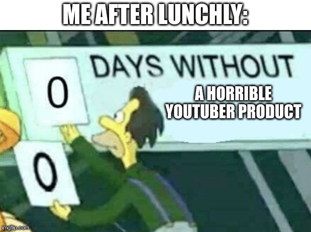 can YouTubers just stop making food items? | ME AFTER LUNCHLY:; A HORRIBLE YOUTUBER PRODUCT | image tagged in 0 days without lenny simpsons | made w/ Imgflip meme maker