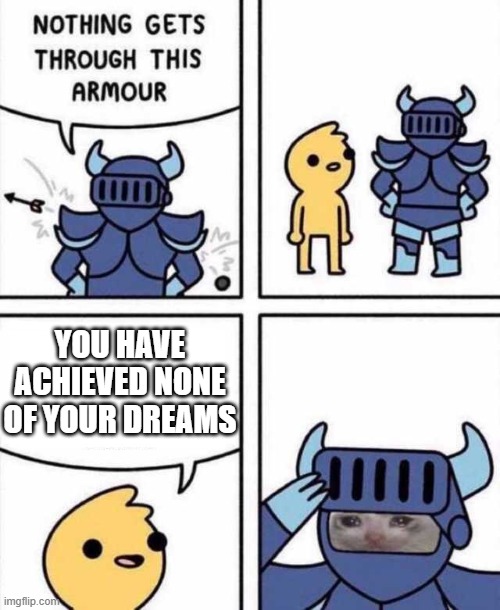 Nothing Gets Through This Armour | YOU HAVE ACHIEVED NONE OF YOUR DREAMS | image tagged in nothing gets through this armour | made w/ Imgflip meme maker