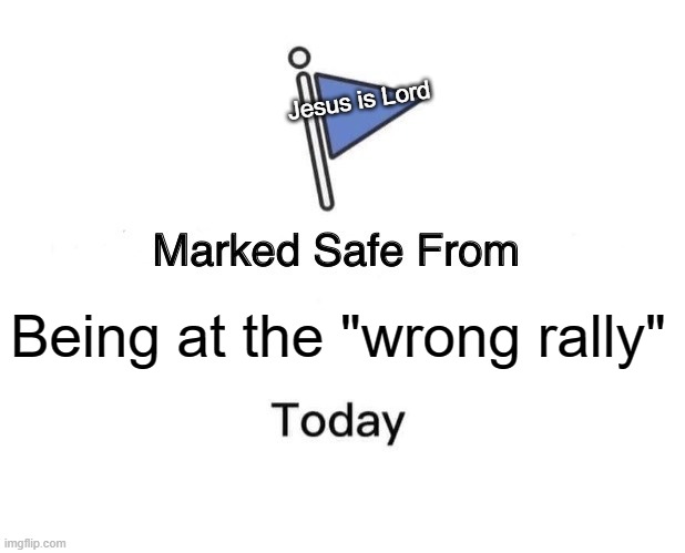 Marked Safe From | Jesus is Lord; Being at the "wrong rally" | image tagged in memes,marked safe from | made w/ Imgflip meme maker