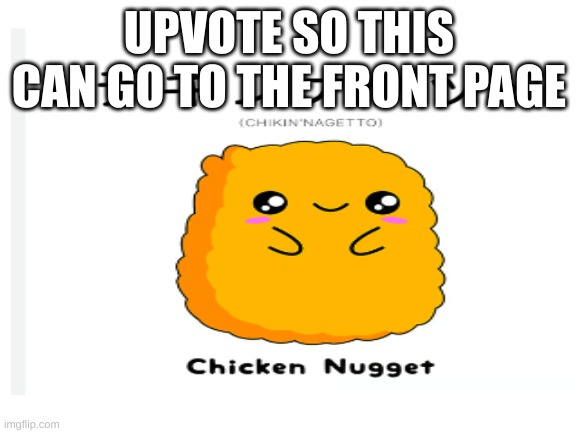 chicky nuggie | UPVOTE SO THIS CAN GO TO THE FRONT PAGE | image tagged in chicken nuggets | made w/ Imgflip meme maker