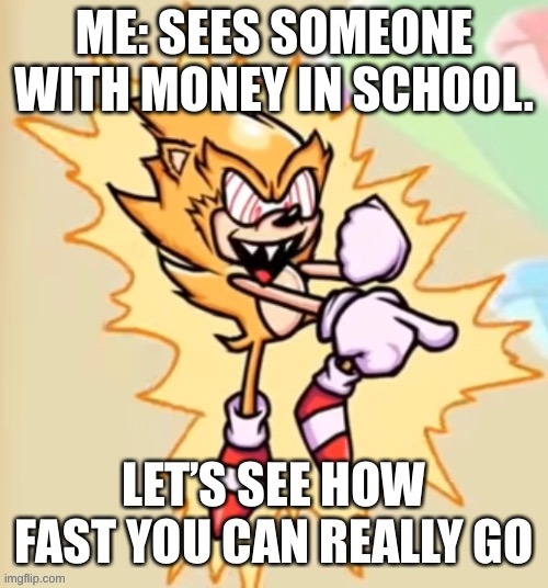 Vending machine in school | ME: SEES SOMEONE WITH MONEY IN SCHOOL. | image tagged in let s see how fast you can really go,sonic,vending machine,middle school | made w/ Imgflip meme maker