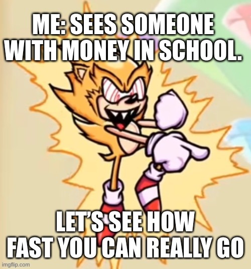 vending machines at school | ME: SEES SOMEONE WITH MONEY IN SCHOOL. | image tagged in let s see how fast you can really go | made w/ Imgflip meme maker