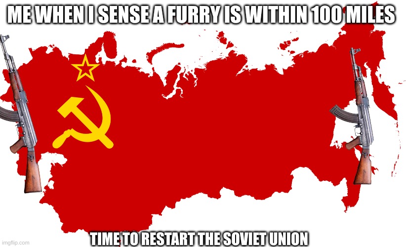 Soviet Union flag Map | ME WHEN I SENSE A FURRY IS WITHIN 100 MILES; TIME TO RESTART THE SOVIET UNION | image tagged in soviet union flag map,relatable | made w/ Imgflip meme maker