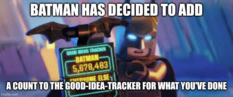 Lego Batman Good Ideas Tracker | BATMAN HAS DECIDED TO ADD A COUNT TO THE GOOD-IDEA-TRACKER FOR WHAT YOU'VE DONE | image tagged in lego batman good ideas tracker | made w/ Imgflip meme maker