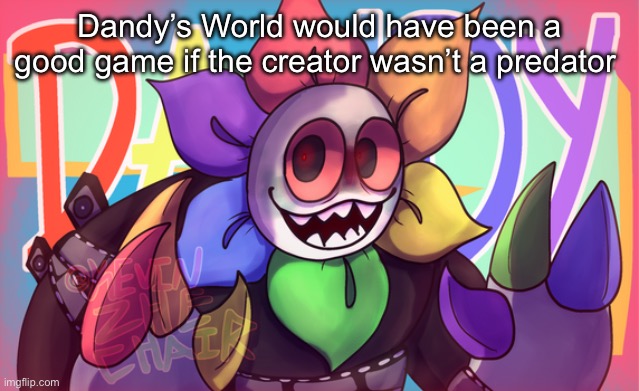 Dandy’s World would have been a good game if the creator wasn’t a predator | image tagged in mr dandy | made w/ Imgflip meme maker