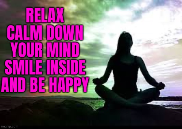 Calm Down Your Mind | RELAX
CALM DOWN YOUR MIND
SMILE INSIDE
AND BE HAPPY | image tagged in yoga,health,mental health,religion,therapy,health care | made w/ Imgflip meme maker