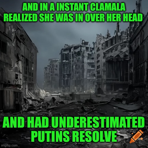 Duh do you think he’s serious about the Ukraine using American missiles on Russian citied | AND IN A INSTANT CLAMALA REALIZED SHE WAS IN OVER HER HEAD; AND HAD UNDERESTIMATED PUTINS RESOLVE | image tagged in putin | made w/ Imgflip meme maker