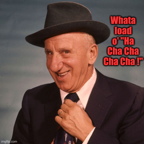 Jimmy Durante | Whata load o' "Ha Cha Cha Cha Cha !" | image tagged in jimmy durante | made w/ Imgflip meme maker