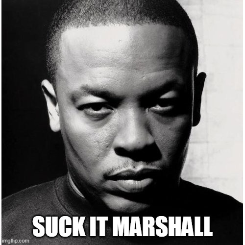 Suck It Marshall! | SUCK IT MARSHALL | image tagged in dr dre,marshall,suck it | made w/ Imgflip meme maker