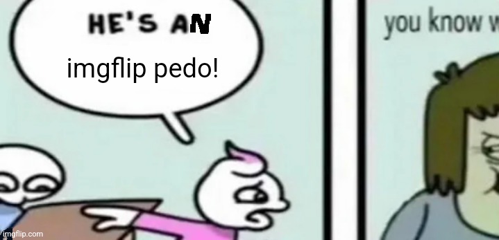 he's an imgflip pedo | image tagged in he's an imgflip pedo | made w/ Imgflip meme maker