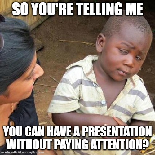 Pay Attention? | SO YOU'RE TELLING ME; YOU CAN HAVE A PRESENTATION WITHOUT PAYING ATTENTION? | image tagged in memes,third world skeptical kid | made w/ Imgflip meme maker