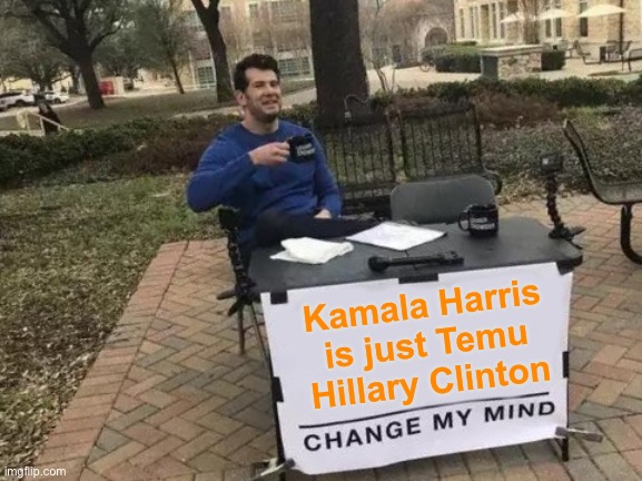 Change My Mind | Kamala Harris is just Temu Hillary Clinton | image tagged in memes,change my mind,kamala harris,hillary clinton,2024,election | made w/ Imgflip meme maker