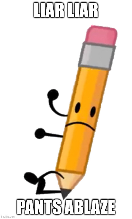 BFDI Pencil | LIAR LIAR PANTS ABLAZE | image tagged in bfdi pencil | made w/ Imgflip meme maker