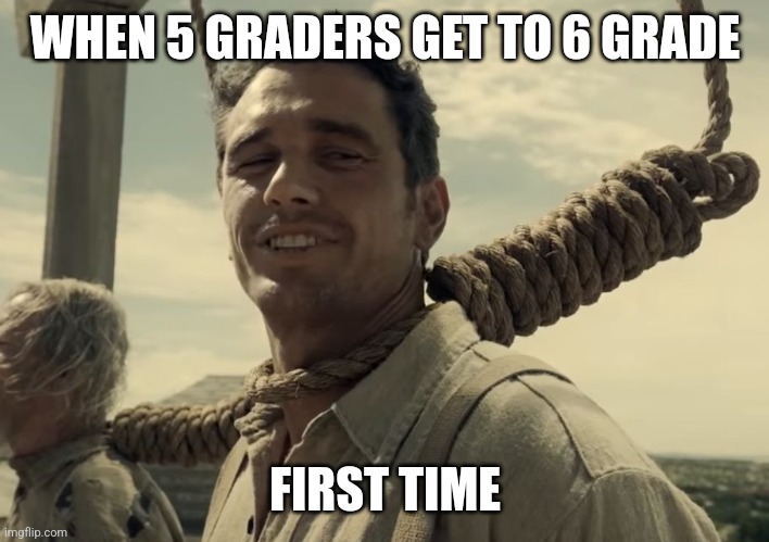 first time | WHEN 5 GRADERS GET TO 6 GRADE; FIRST TIME | image tagged in first time | made w/ Imgflip meme maker