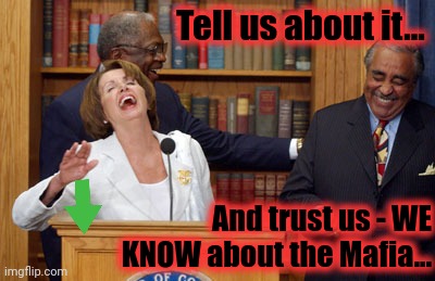 Nancy Pelosi Laughing | Tell us about it... And trust us - WE KNOW about the Mafia... | image tagged in nancy pelosi laughing | made w/ Imgflip meme maker