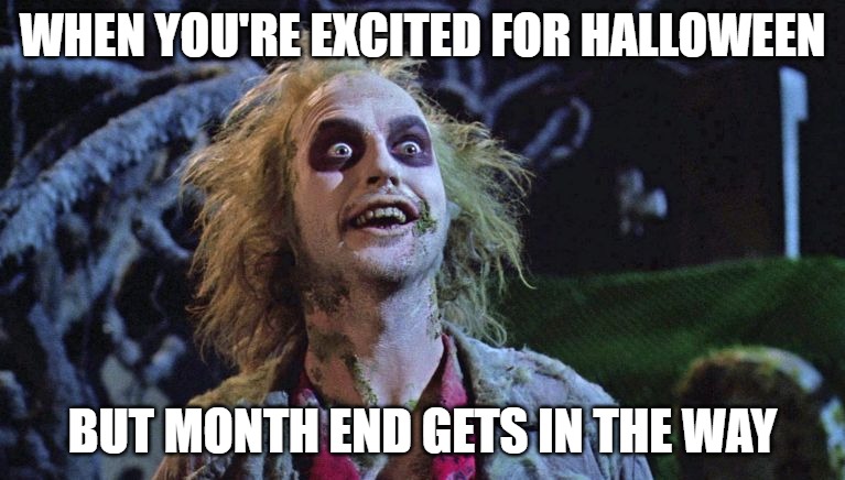 Excited for Halloween | WHEN YOU'RE EXCITED FOR HALLOWEEN; BUT MONTH END GETS IN THE WAY | image tagged in halloween | made w/ Imgflip meme maker