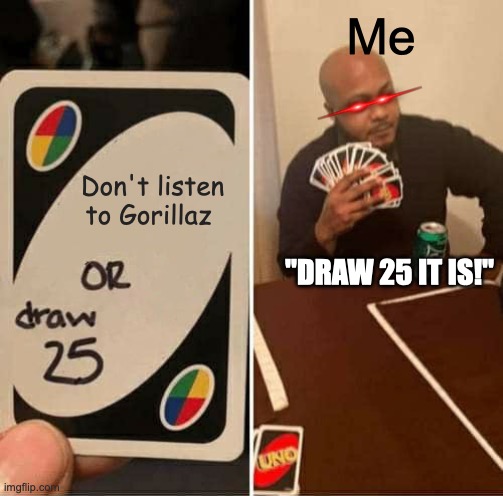 UNO Draw 25 Cards | Me; Don't listen to Gorillaz; "DRAW 25 IT IS!" | image tagged in memes,uno draw 25 cards | made w/ Imgflip meme maker