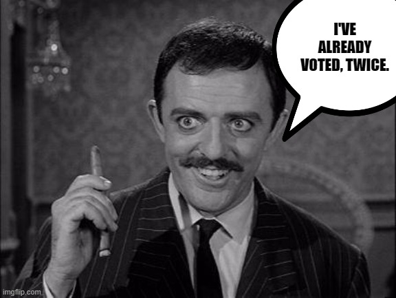 Gomez Addams | I'VE ALREADY VOTED, TWICE. | image tagged in gomez addams | made w/ Imgflip meme maker