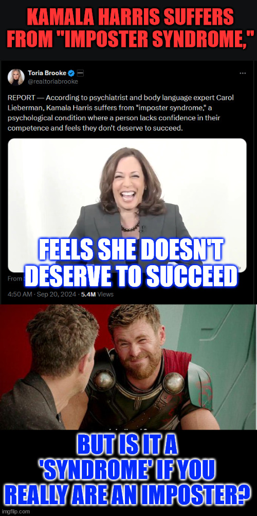 Is someone like Kamala fit to be president? Not on your life. | KAMALA HARRIS SUFFERS FROM "IMPOSTER SYNDROME,"; FEELS SHE DOESN'T DESERVE TO SUCCEED; BUT IS IT A 'SYNDROME' IF YOU REALLY ARE AN IMPOSTER? | image tagged in kamala harris,imposter,did not deserve roles she sought,lifetime of phoniness | made w/ Imgflip meme maker