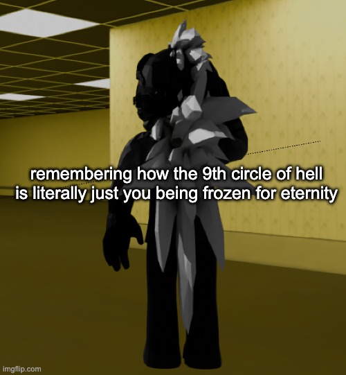 unless i really do end up doing something horrible im probably ending up in the first layer cause i aint really done shit | remembering how the 9th circle of hell is literally just you being frozen for eternity | image tagged in backroom template | made w/ Imgflip meme maker