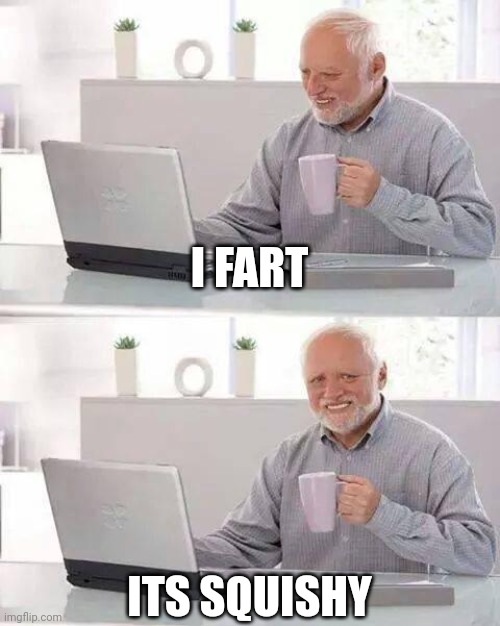 Hide the Pain Harold Meme | I FART; ITS SQUISHY | image tagged in memes,hide the pain harold | made w/ Imgflip meme maker