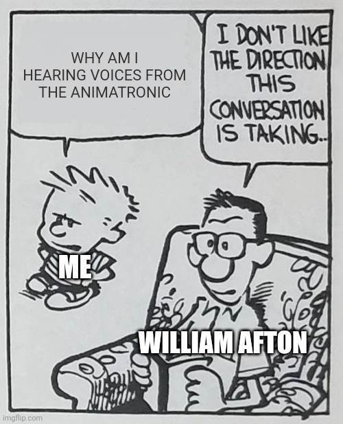 Fnaf lore lore lore | WHY AM I HEARING VOICES FROM THE ANIMATRONIC; ME; WILLIAM AFTON | image tagged in i don't like the direction this conversation is taking | made w/ Imgflip meme maker