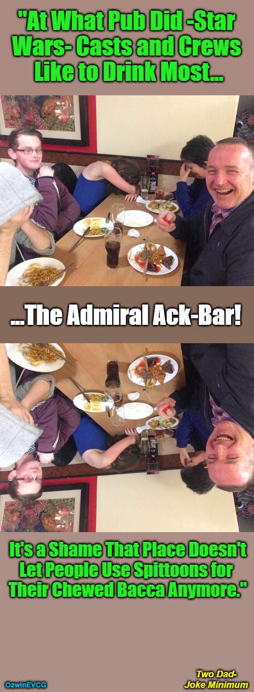 [V2] Two Dad-Joke Minimum [2V] | "At What Pub Did -Star 

Wars- Casts and Crews 

Like to Drink Most... ...The Admiral Ack-Bar! It's a Shame That Place Doesn't

Let People Use Spittoons for 

Their Chewed Bacca Anymore."; Two Dad-

Joke Minimum; OzwinEVCG | image tagged in dads,jokes,star wars,drinking,insider information,tobacco | made w/ Imgflip meme maker