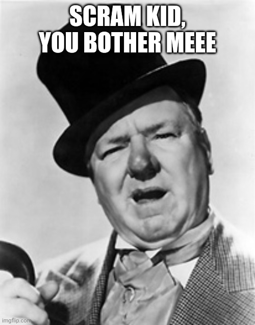 WC Fields | SCRAM KID, YOU BOTHER MEEE | image tagged in wc fields | made w/ Imgflip meme maker