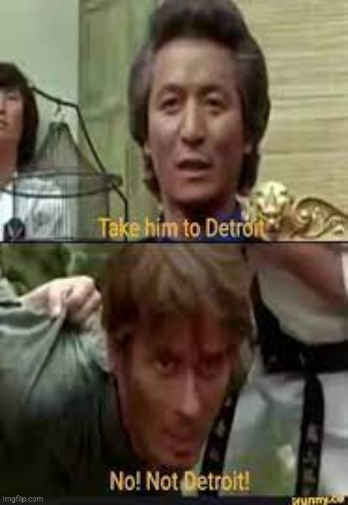 Take him to Detroit | image tagged in take him to detroit | made w/ Imgflip meme maker