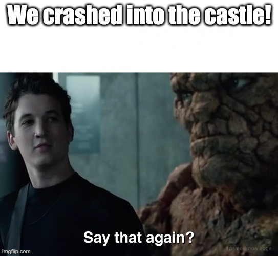 Say that again? | We crashed into the castle! | image tagged in say that again,castle crashers,marvel,fantastic four | made w/ Imgflip meme maker