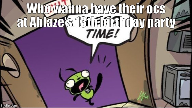 Ik your ocs probably don't know her but still, she's been pretty lonely for a long time | Who wanna have their ocs at Ablaze's 13th birthday party | image tagged in weed time | made w/ Imgflip meme maker