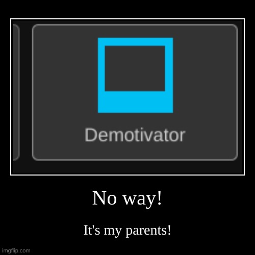 No way! | It's my parents! | image tagged in funny,demotivationals | made w/ Imgflip demotivational maker