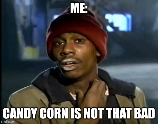 Y'all Got Any More Of That Meme | ME: CANDY CORN IS NOT THAT BAD | image tagged in memes,y'all got any more of that | made w/ Imgflip meme maker