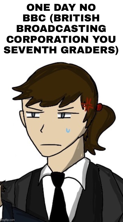 Original idea by wheatley lmao | ONE DAY NO BBC (BRITISH BROADCASTING CORPORATION YOU SEVENTH GRADERS) | made w/ Imgflip meme maker