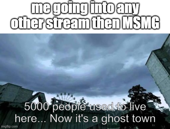 Call of Duty 4: Modern Warfare Opening Cutscene meme | me going into any other stream then MSMG | image tagged in call of duty 4 modern warfare opening cutscene meme | made w/ Imgflip meme maker