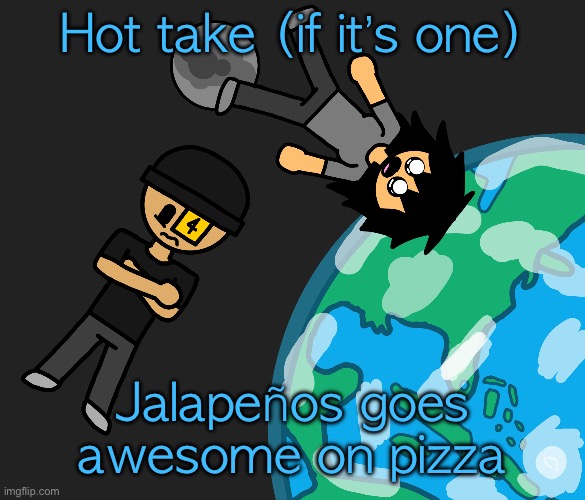 Space | Hot take (if it’s one); Jalapeños goes awesome on pizza | image tagged in space | made w/ Imgflip meme maker