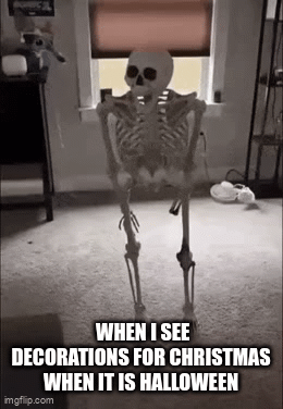 I saw this once | WHEN I SEE DECORATIONS FOR CHRISTMAS WHEN IT IS HALLOWEEN | image tagged in gifs,skeleton | made w/ Imgflip video-to-gif maker