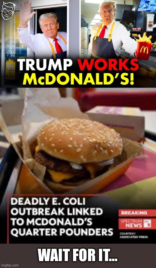 Dem’s New Propaganda Opportunity | WAIT FOR IT… | image tagged in trump,mcdonalds,democrats,tds,ecoli,propaganda | made w/ Imgflip meme maker