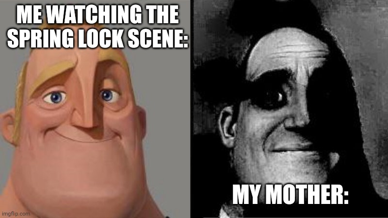 Mr Incredible Uncanny | ME WATCHING THE SPRING LOCK SCENE: MY MOTHER: | image tagged in mr incredible uncanny | made w/ Imgflip meme maker