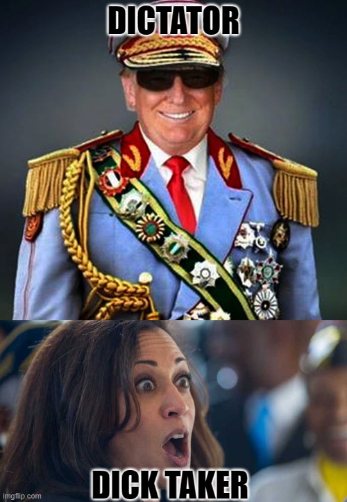 DICTATOR; DICK TAKER | image tagged in generalissimo caudillo dictator trump,kamala harriss | made w/ Imgflip meme maker