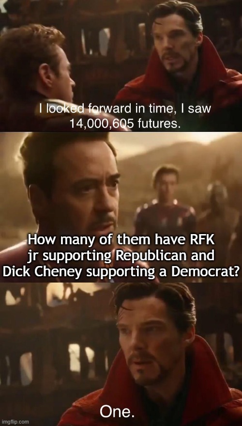 Strange times indeed | How many of them have RFK jr supporting Republican and Dick Cheney supporting a Democrat? | image tagged in politics,political humor,republicans,democrats,trump,kamala harris | made w/ Imgflip meme maker