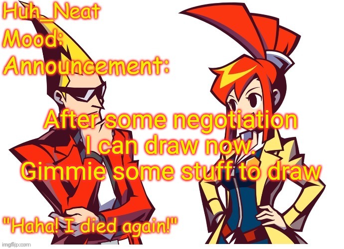 Huh_neat Ghost Trick temp (Thanks Knockout offical) | After some negotiation I can draw now.
Gimmie some stuff to draw | image tagged in huh_neat ghost trick temp thanks knockout offical | made w/ Imgflip meme maker