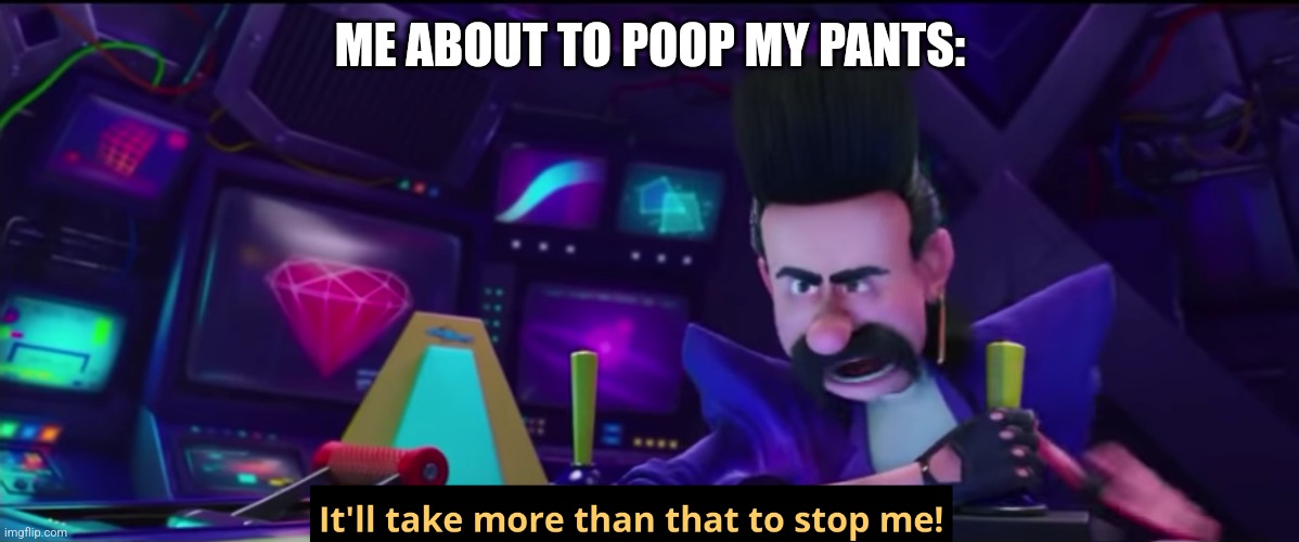 It'll take more than that to stop me | ME ABOUT TO POOP MY PANTS: | image tagged in it'll take more than that to stop me | made w/ Imgflip meme maker