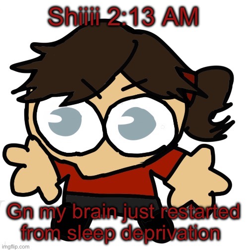 Goober Dea | Shiiii 2:13 AM; Gn my brain just restarted from sleep deprivation | image tagged in goober dea | made w/ Imgflip meme maker