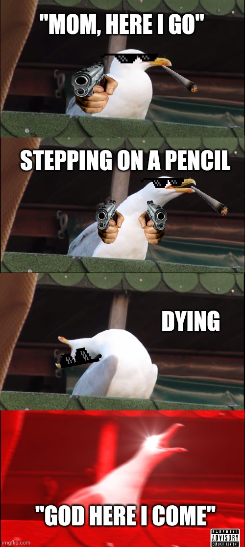 Inhaling Seagull Meme | "MOM, HERE I GO"; STEPPING ON A PENCIL; DYING; "GOD HERE I COME" | image tagged in memes,inhaling seagull | made w/ Imgflip meme maker