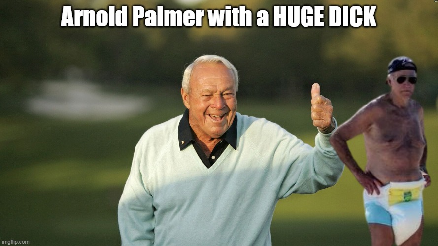 Teach a Dem a lesson | Arnold Palmer with a HUGE DICK | image tagged in palmer big dick biden meme | made w/ Imgflip meme maker