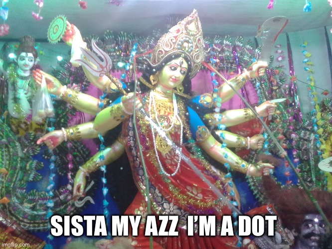 Hindu goddess | SISTA MY AZZ  I’M A DOT | image tagged in hindu goddess | made w/ Imgflip meme maker