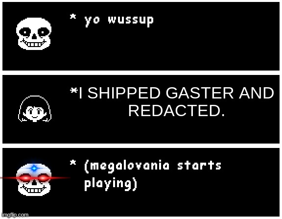 Chara said some things | I SHIPPED GASTER AND
REDACTED. | image tagged in chara said some things | made w/ Imgflip meme maker